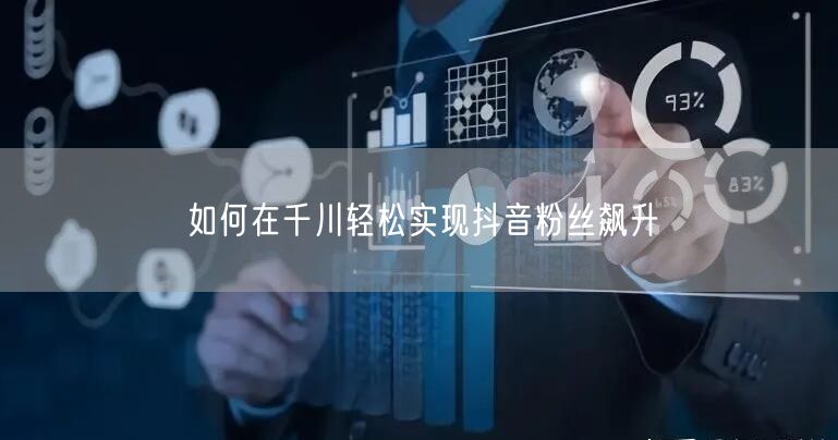如何在千川轻松实现抖音粉丝飙升