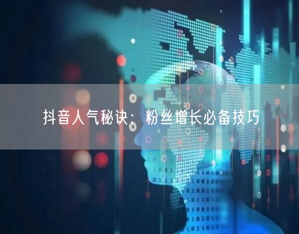 抖音人气秘诀：粉丝增长必备技巧