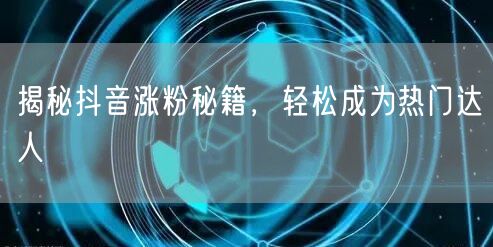 揭秘抖音涨粉秘籍，轻松成为热门达人