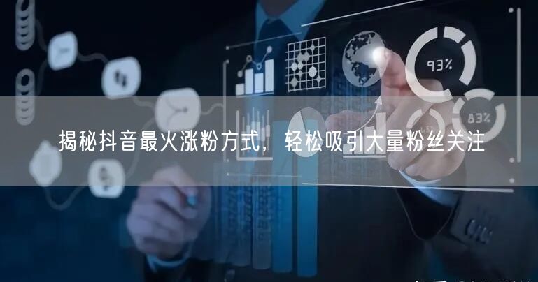 揭秘抖音最火涨粉方式，轻松吸引大量粉丝关注