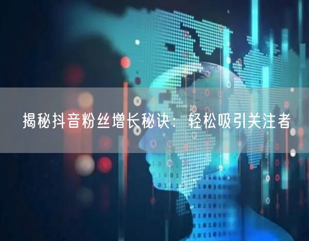 揭秘抖音粉丝增长秘诀：轻松吸引关注者