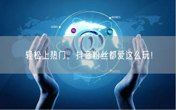 轻松上热门，抖音粉丝都爱这么玩！