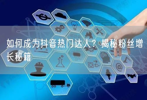 如何成为抖音热门达人？揭秘粉丝增长秘籍