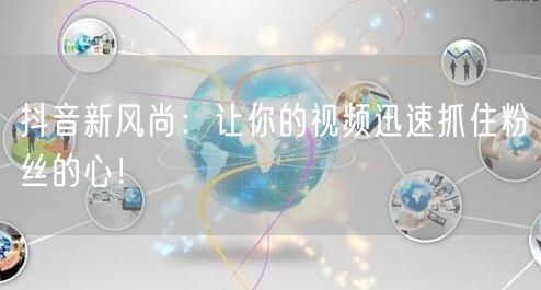 抖音新风尚：让你的视频迅速抓住粉丝的心！