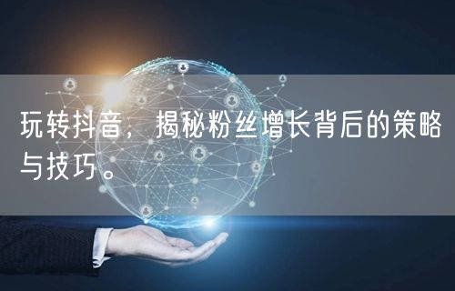 玩转抖音，揭秘粉丝增长背后的策略与技巧。