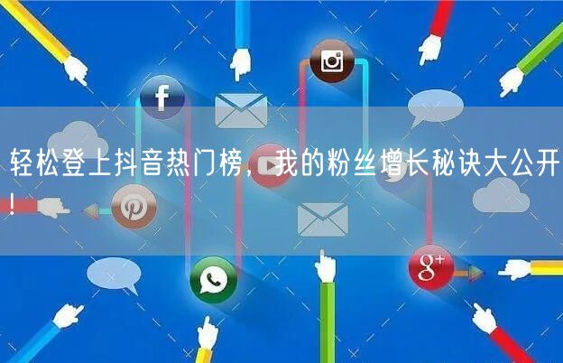 轻松登上抖音热门榜，我的粉丝增长秘诀大公开!