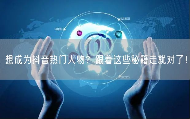 想成为抖音热门人物？跟着这些秘籍走就对了！