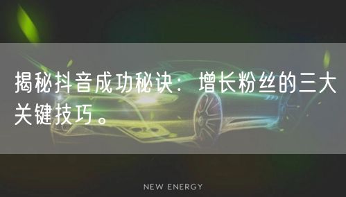 揭秘抖音成功秘诀：增长粉丝的三大关键技巧。
