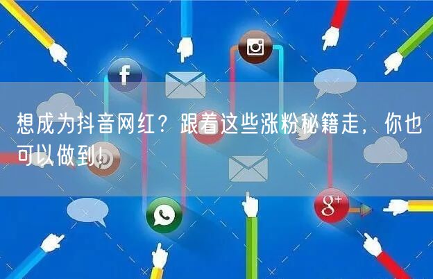 想成为抖音网红？跟着这些涨粉秘籍走，你也可以做到！
