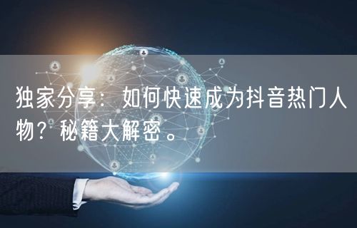 独家分享：如何快速成为抖音热门人物？秘籍大解密。