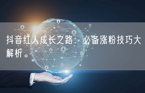 抖音红人成长之路：必备涨粉技巧大解析。
