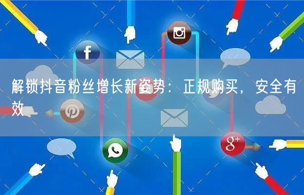 解锁抖音粉丝增长新姿势：正规购买，安全有效