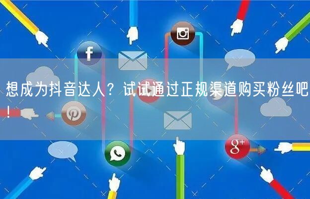 想成为抖音达人？试试通过正规渠道购买粉丝吧！