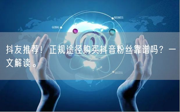 抖友推荐！正规途径购买抖音粉丝靠谱吗？一文解读。
