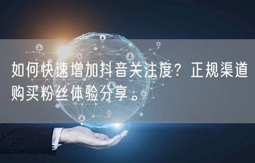 如何快速增加抖音关注度？正规渠道购买粉丝体验分享。