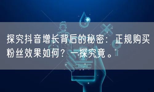探究抖音增长背后的秘密：正规购买粉丝效果如何？一探究竟。