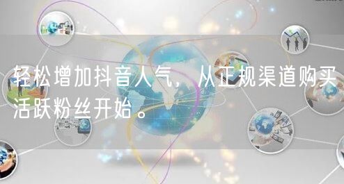 轻松增加抖音人气，从正规渠道购买活跃粉丝开始。