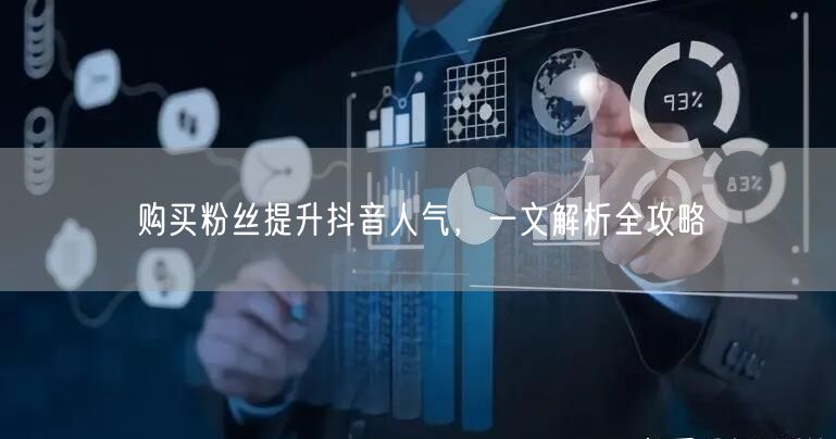 购买粉丝提升抖音人气，一文解析全攻略