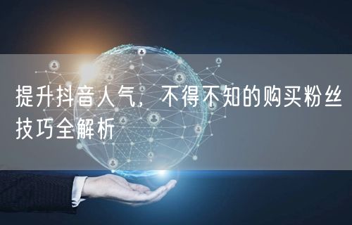 提升抖音人气，不得不知的购买粉丝技巧全解析