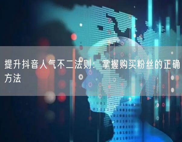 提升抖音人气不二法则：掌握购买粉丝的正确方法