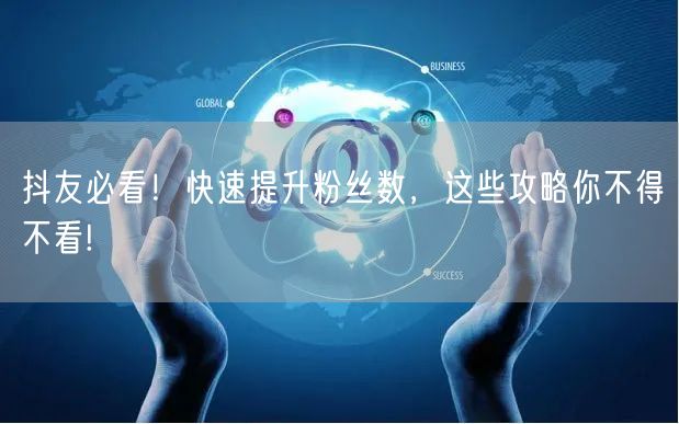 抖友必看！快速提升粉丝数，这些攻略你不得不看!