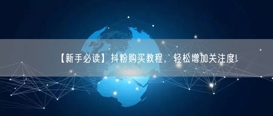 【新手必读】抖粉购买教程，轻松增加关注度!
