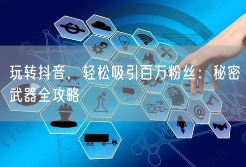 玩转抖音，轻松吸引百万粉丝：秘密武器全攻略