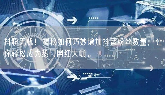 抖粉无忧！揭秘如何巧妙增加抖音粉丝数量，让你轻松成为热门网红大咖。