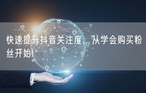 快速提升抖音关注度，从学会购买粉丝开始!