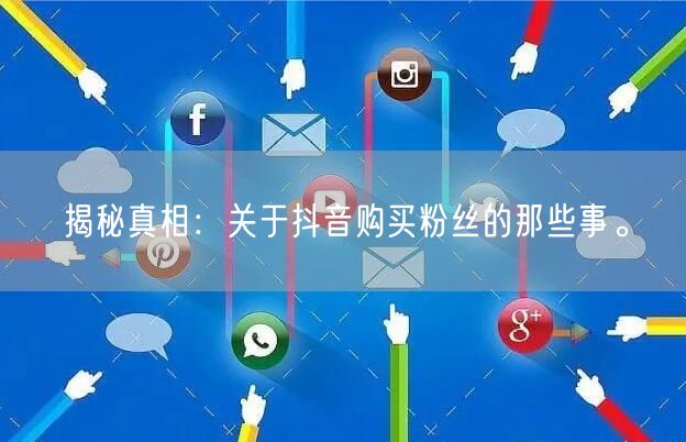 揭秘真相：关于抖音购买粉丝的那些事。