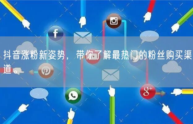 抖音涨粉新姿势，带你了解最热门的粉丝购买渠道。