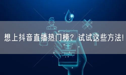 想上抖音直播热门榜？试试这些方法!