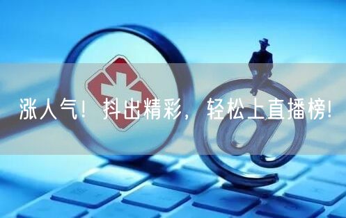 涨人气！抖出精彩，轻松上直播榜!