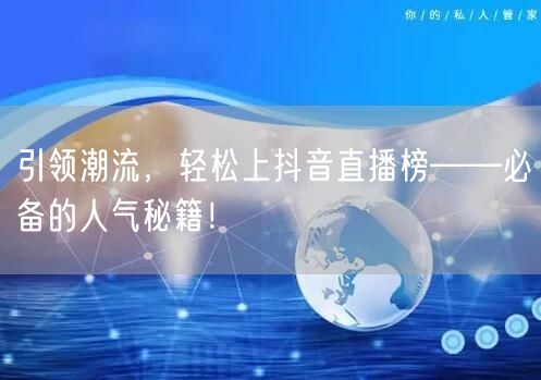 引领潮流，轻松上抖音直播榜——必备的人气秘籍！