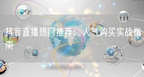 抖音直播热门推荐：人气购买实战指南