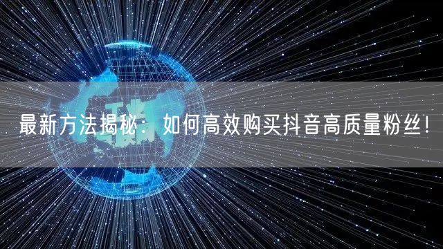 最新方法揭秘：如何高效购买抖音高质量粉丝！