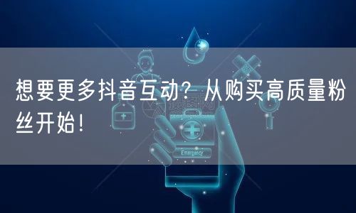想要更多抖音互动？从购买高质量粉丝开始！