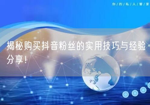 揭秘购买抖音粉丝的实用技巧与经验分享！