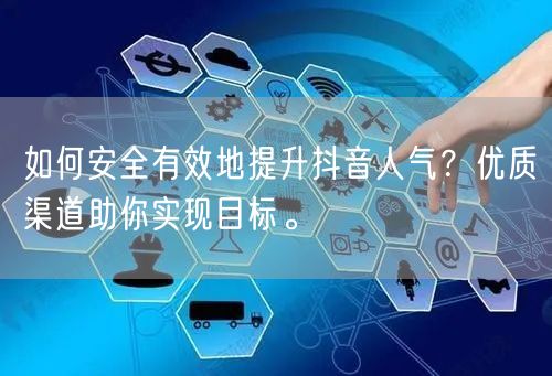 如何安全有效地提升抖音人气？优质渠道助你实现目标。