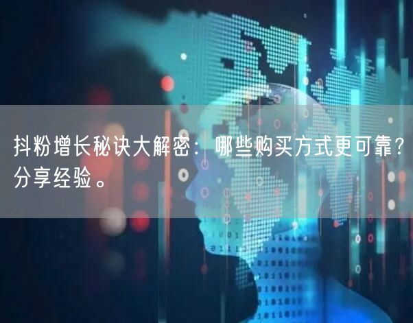 抖粉增长秘诀大解密：哪些购买方式更可靠？分享经验。