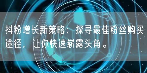抖粉增长新策略：探寻最佳粉丝购买途径，让你快速崭露头角。